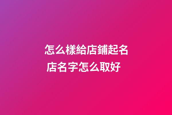 怎么樣給店鋪起名 店名字怎么取好